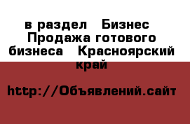  в раздел : Бизнес » Продажа готового бизнеса . Красноярский край